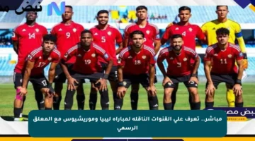 مباشر.. تعرف على القنوات الناقلة لمباراة ليبيا وموريشيوس مع المعلق الرسمي